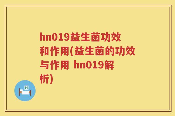 hn019益生菌功效和作用(益生菌的功效与作用 hn019解析)