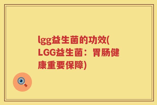 lgg益生菌的功效(LGG益生菌:健康重要保障) lgg益生菌的功效(LGG益生菌:健康重要保障)