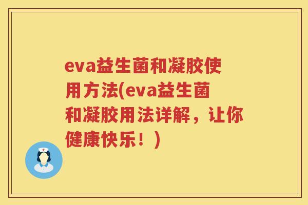 eva益生菌和凝胶使用方法(eva益生菌和凝胶用法详解，让你健康快乐！)