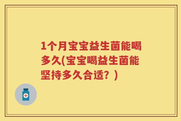 1个月宝宝益生菌能喝多久(宝宝喝益生菌能坚持多久合适?) 1个月宝宝益生菌能喝多久(宝宝喝益生菌能坚持多久合适?)