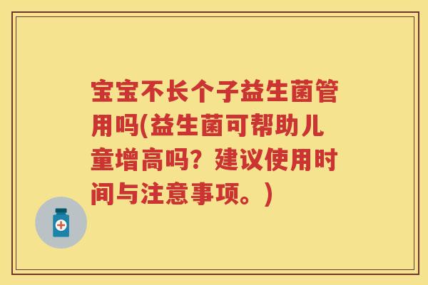 宝宝不长个子益生菌管用吗(益生菌可帮助儿童增高吗?建议使用时间与注意事项。) 宝宝不长个子益生菌管用吗(益生菌可帮助儿童增高吗?建议使用时间与注意事项。)