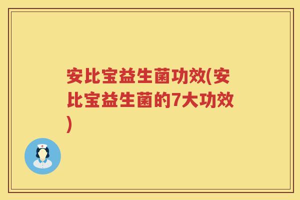 安比宝益生菌功效(安比宝益生菌的7大功效) 安比宝益生菌功效(安比宝益生菌的7大功效)