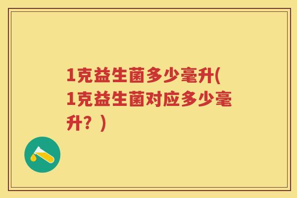 1克益生菌多少毫升(1克益生菌对应多少毫升？)