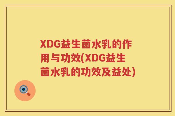 XDG益生菌水乳的作用与功效(XDG益生菌水乳的功效及益处)