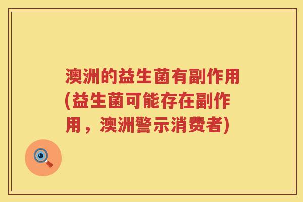 澳洲的益生菌有副作用(益生菌可能存在副作用,澳洲警示消费者) 澳洲的益生菌有副作用(益生菌可能存在副作用,澳洲警示消费者)