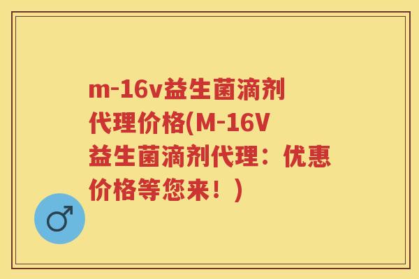 m-16v益生菌滴剂代理价格(M-16V益生菌滴剂代理：优惠价格等您来！)