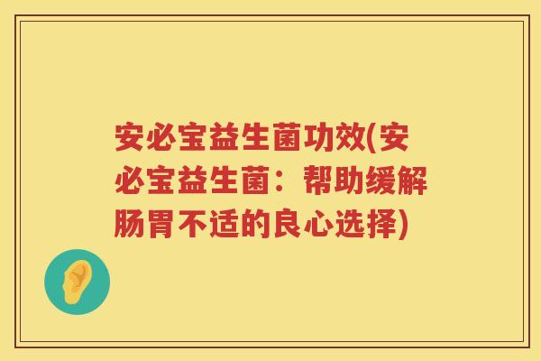 安必宝益生菌功效(安必宝益生菌:帮助缓解肠胃不适的良心选择) 安必宝益生菌功效(安必宝益生菌:帮助缓解肠胃不适的良心选择)