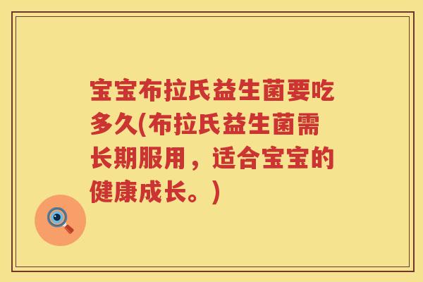宝宝布拉氏益生菌要吃多久(布拉氏益生菌需长期服用,适合宝宝的健康成长。) 宝宝布拉氏益生菌要吃多久(布拉氏益生菌需长期服用,适合宝宝的健康成长。)