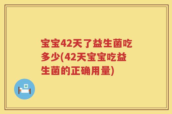 宝宝42天了益生菌吃多少(42天宝宝吃益生菌的正确用量) 宝宝42天了益生菌吃多少(42天宝宝吃益生菌的正确用量)