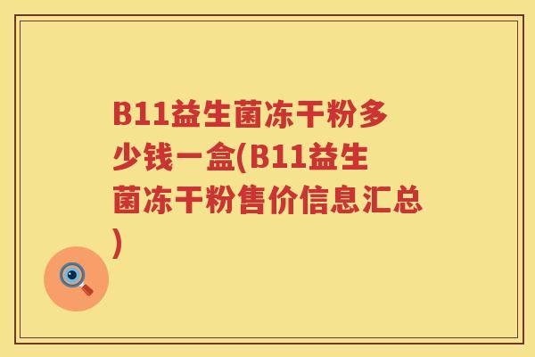 B11益生菌冻干粉多少钱一盒(B11益生菌冻干粉售价信息汇总)