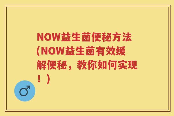 NOW益生菌方法(NOW益生菌有效缓解,教你如何实现!) NOW益生菌方法(NOW益生菌有效缓解,教你如何实现!)