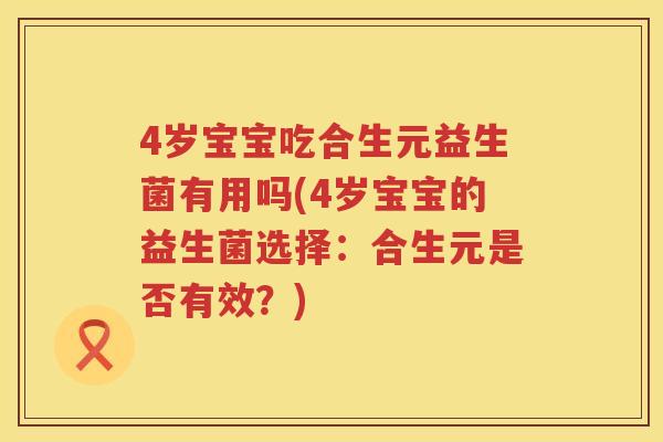 4岁宝宝吃合生元益生菌有用吗(4岁宝宝的益生菌选择:合生元是否有效?) 4岁宝宝吃合生元益生菌有用吗(4岁宝宝的益生菌选择:合生元是否有效?)