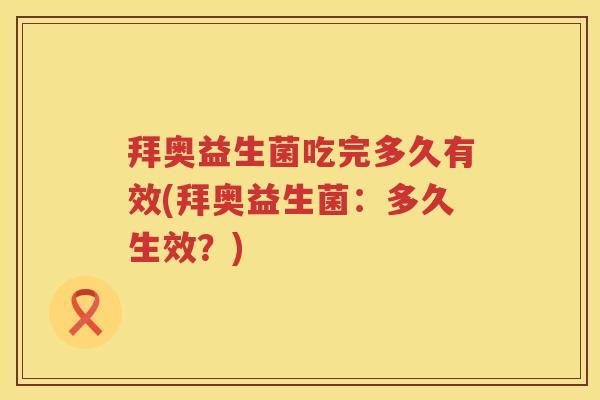 拜奥益生菌吃完多久有效(拜奥益生菌：多久生效？)