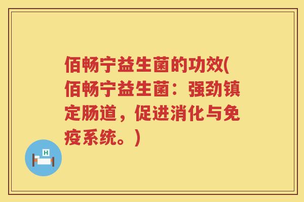 佰畅宁益生菌的功效(佰畅宁益生菌：强劲镇定肠道，促进消化与系统。)