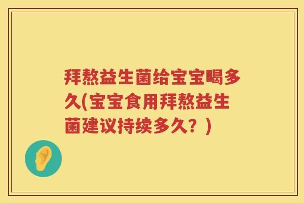 拜熬益生菌给宝宝喝多久(宝宝食用拜熬益生菌建议持续多久?) 拜熬益生菌给宝宝喝多久(宝宝食用拜熬益生菌建议持续多久?)