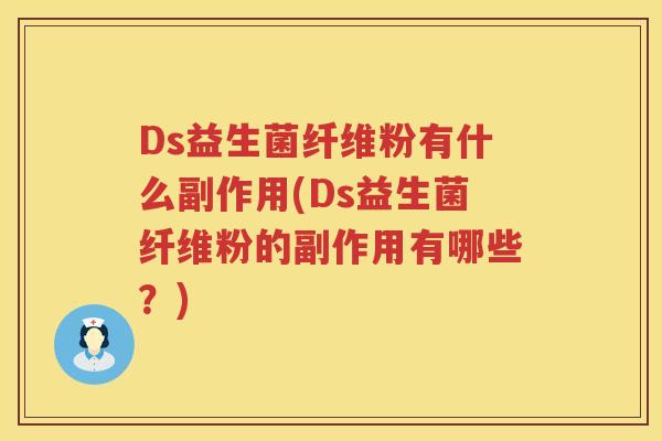 Ds益生菌纤维粉有什么副作用(Ds益生菌纤维粉的副作用有哪些?) Ds益生菌纤维粉有什么副作用(Ds益生菌纤维粉的副作用有哪些?)