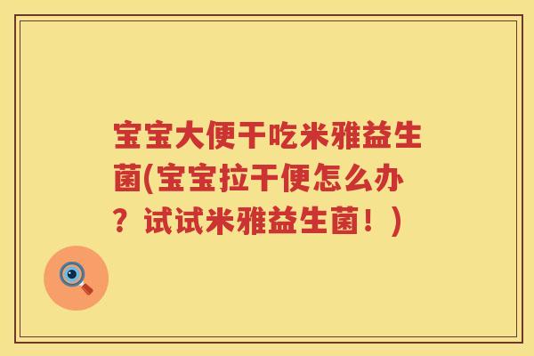 宝宝大便干吃米雅益生菌(宝宝拉干便怎么办?试试米雅益生菌!) 宝宝大便干吃米雅益生菌(宝宝拉干便怎么办?试试米雅益生菌!)