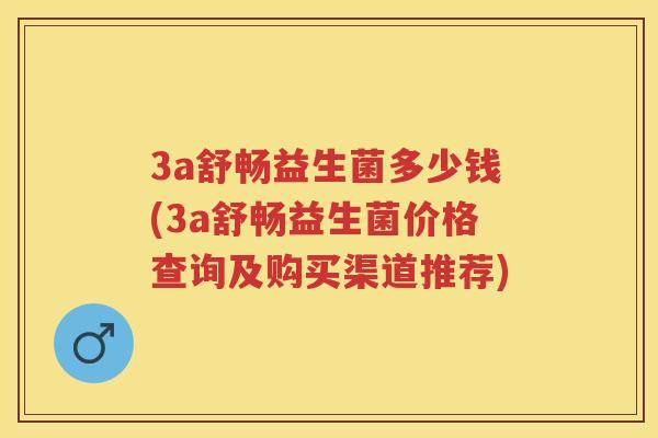 3a舒畅益生菌多少钱(3a舒畅益生菌价格查询及购买渠道推荐) 3a舒畅益生菌多少钱(3a舒畅益生菌价格查询及购买渠道推荐)