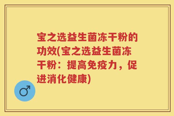 宝之选益生菌冻干粉的功效(宝之选益生菌冻干粉：提高力，促进消化健康)
