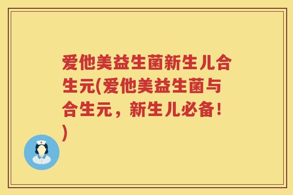 爱他美益生菌新生儿合生元(爱他美益生菌与合生元,新生儿必备!) 爱他美益生菌新生儿合生元(爱他美益生菌与合生元,新生儿必备!)