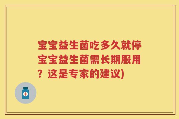宝宝益生菌吃多久就停宝宝益生菌需长期服用?这是专家的建议) 宝宝益生菌吃多久就停宝宝益生菌需长期服用?这是专家的建议)
