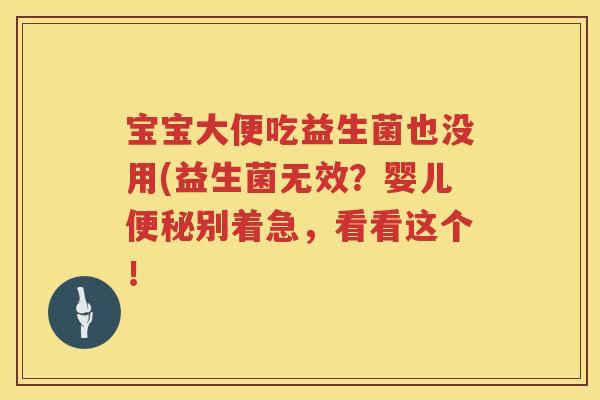 宝宝大便吃益生菌也没用(益生菌无效？婴儿别着急，看看这个！