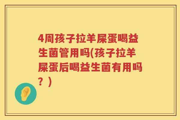 4周孩子拉羊屎蛋喝益生菌管用吗(孩子拉羊屎蛋后喝益生菌有用吗?) 4周孩子拉羊屎蛋喝益生菌管用吗(孩子拉羊屎蛋后喝益生菌有用吗?)