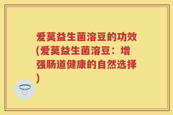 爱莫益生菌溶豆的功效(爱莫益生菌溶豆:增强肠道健康的自然选择) 爱莫益生菌溶豆的功效(爱莫益生菌溶豆:增强肠道健康的自然选择)