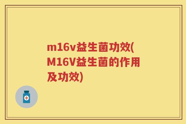 m16v益生菌功效(M16V益生菌的作用及功效) m16v益生菌功效(M16V益生菌的作用及功效)