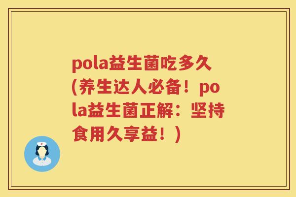 pola益生菌吃多久(养生达人必备！pola益生菌正解：坚持食用久享益！)