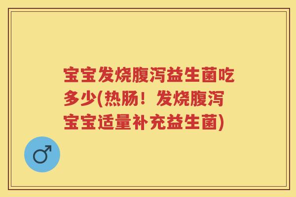 宝宝发烧益生菌吃多少(热肠!发烧宝宝适量补充益生菌) 宝宝发烧益生菌吃多少(热肠!发烧宝宝适量补充益生菌)
