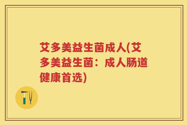艾多美益生菌成人(艾多美益生菌:成人肠道健康首选) 艾多美益生菌成人(艾多美益生菌:成人肠道健康首选)