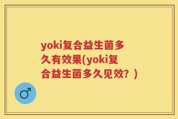 yoki复合益生菌多久有效果(yoki复合益生菌多久见效？)