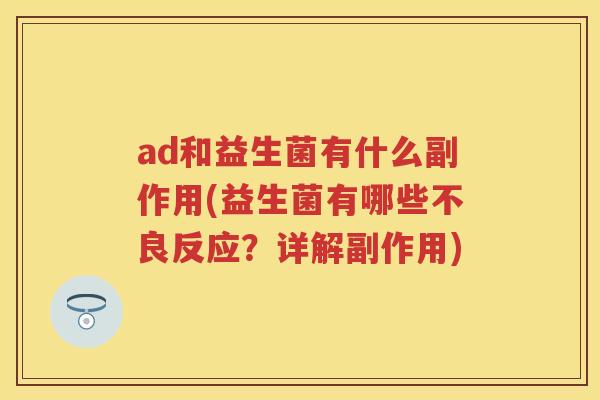 ad和益生菌有什么副作用(益生菌有哪些不良反应?详解副作用) ad和益生菌有什么副作用(益生菌有哪些不良反应?详解副作用)