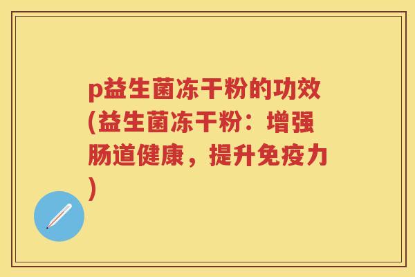 p益生菌冻干粉的功效(益生菌冻干粉：增强肠道健康，提升力)