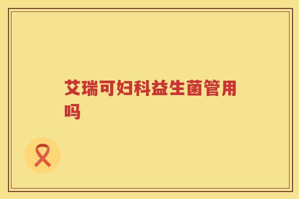 艾瑞可益生菌管用吗
