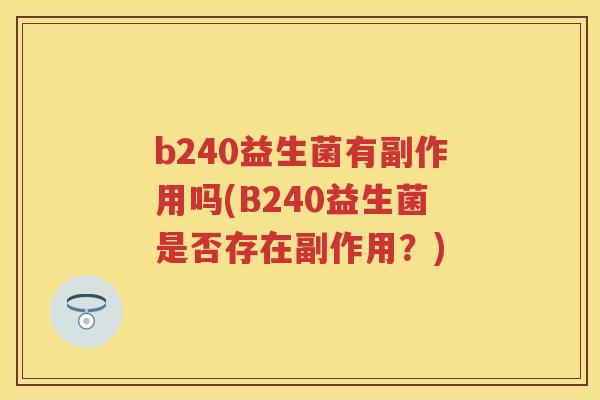b240益生菌有副作用吗(B240益生菌是否存在副作用？)