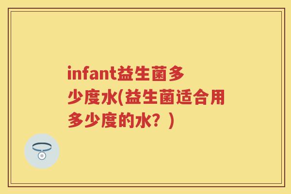 infant益生菌多少度水(益生菌适合用多少度的水？)