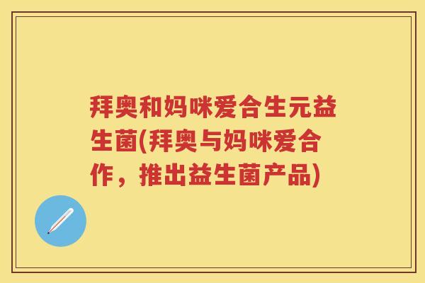 拜奥和妈咪爱合生元益生菌(拜奥与妈咪爱合作,推出益生菌产品) 拜奥和妈咪爱合生元益生菌(拜奥与妈咪爱合作,推出益生菌产品)