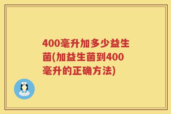 400毫升加多少益生菌(加益生菌到400毫升的正确方法) 400毫升加多少益生菌(加益生菌到400毫升的正确方法)