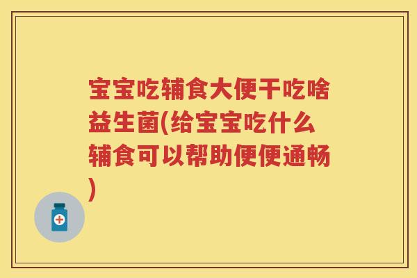 宝宝吃辅食大便干吃啥益生菌(给宝宝吃什么辅食可以帮助便便通畅)