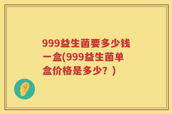 999益生菌要多少钱一盒(999益生菌单盒价格是多少?) 999益生菌要多少钱一盒(999益生菌单盒价格是多少?)