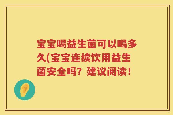 宝宝喝益生菌可以喝多久(宝宝连续饮用益生菌安全吗？建议阅读！