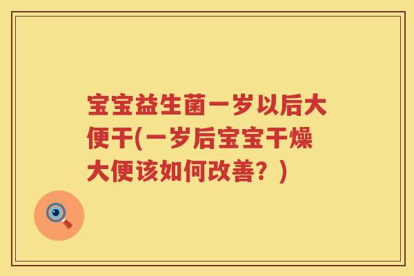 宝宝益生菌一岁以后大便干(一岁后宝宝干燥大便该如何改善?) 宝宝益生菌一岁以后大便干(一岁后宝宝干燥大便该如何改善?)