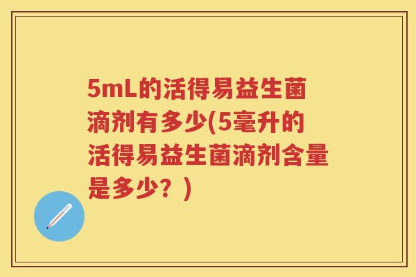 5mL的活得易益生菌滴剂有多少(5毫升的活得易益生菌滴剂含量是多少?) 5mL的活得易益生菌滴剂有多少(5毫升的活得易益生菌滴剂含量是多少?)