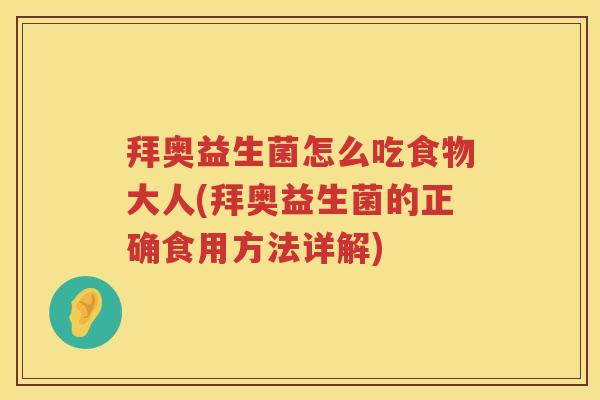 拜奥益生菌怎么吃食物大人(拜奥益生菌的正确食用方法详解) 拜奥益生菌怎么吃食物大人(拜奥益生菌的正确食用方法详解)