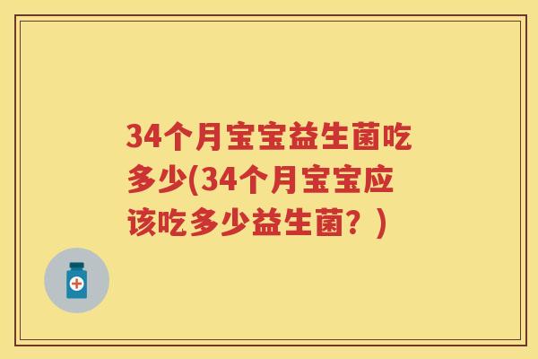 34个月宝宝益生菌吃多少(34个月宝宝应该吃多少益生菌?) 34个月宝宝益生菌吃多少(34个月宝宝应该吃多少益生菌?)