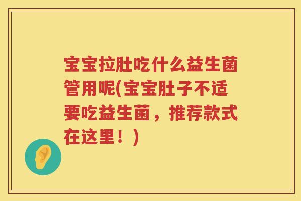 宝宝拉肚吃什么益生菌管用呢(宝宝肚子不适要吃益生菌，推荐款式在这里！)