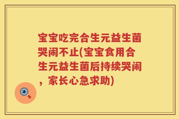 宝宝吃完合生元益生菌哭闹不止(宝宝食用合生元益生菌后持续哭闹,家长心急求助) 宝宝吃完合生元益生菌哭闹不止(宝宝食用合生元益生菌后持续哭闹,家长心急求助)