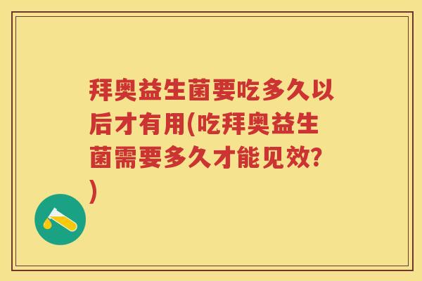 拜奥益生菌要吃多久以后才有用(吃拜奥益生菌需要多久才能见效？)